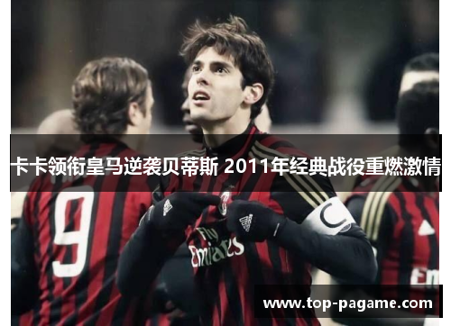 卡卡领衔皇马逆袭贝蒂斯 2011年经典战役重燃激情