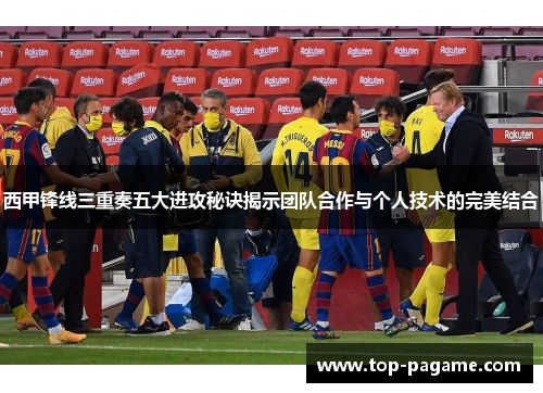 西甲锋线三重奏五大进攻秘诀揭示团队合作与个人技术的完美结合