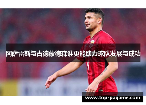 冈萨雷斯与古德蒙德森谁更能助力球队发展与成功 冈萨雷斯与古德蒙德森谁更能助力球队发展与成功