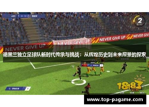 德黑兰独立足球队新时代传承与挑战:从辉煌历史到未来愿景的探索 德黑兰独立足球队新时代传承与挑战:从辉煌历史到未来愿景的探索