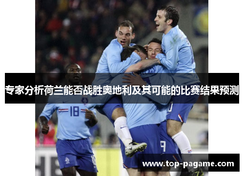 专家分析荷兰能否战胜奥地利及其可能的比赛结果预测 专家分析荷兰能否战胜奥地利及其可能的比赛结果预测