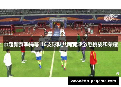 中超新赛季揭幕 16支球队共同竞逐激烈挑战和荣耀
