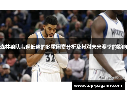 森林狼队表现低迷的多重因素分析及其对未来赛季的影响 森林狼队表现低迷的多重因素分析及其对未来赛季的影响