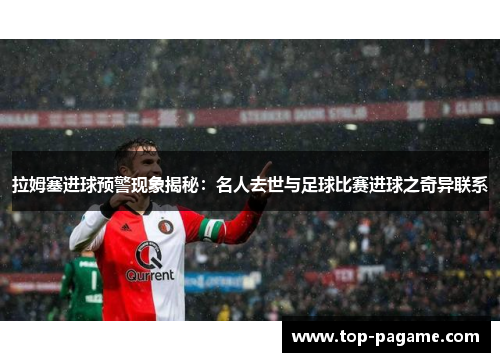 拉姆塞进球预警现象揭秘：名人去世与足球比赛进球之奇异联系