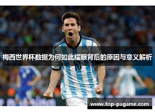 梅西世界杯数据为何如此耀眼背后的原因与意义解析