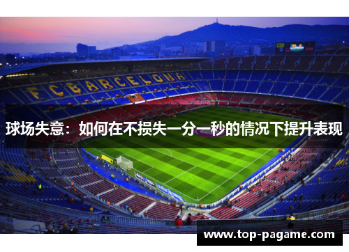 球场失意：如何在不损失一分一秒的情况下提升表现