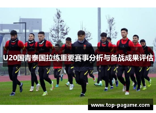 U20国青泰国拉练重要赛事分析与备战成果评估