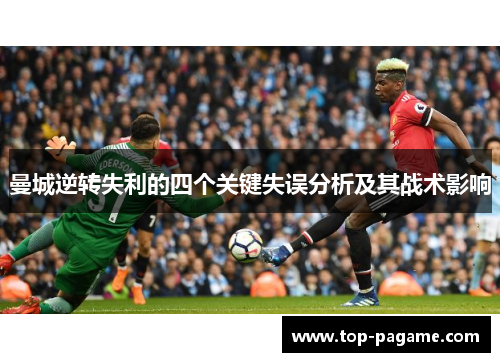 曼城逆转失利的四个关键失误分析及其战术影响 曼城逆转失利的四个关键失误分析及其战术影响