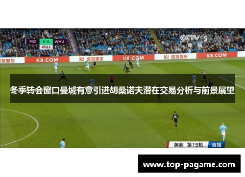冬季转会窗口曼城有意引进胡桑诺夫潜在交易分析与前景展望