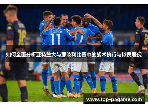 如何全面分析亚特兰大与那波利比赛中的战术执行与球员表现