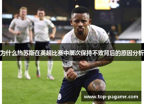 为什么热苏斯在英超比赛中屡次保持不败背后的原因分析