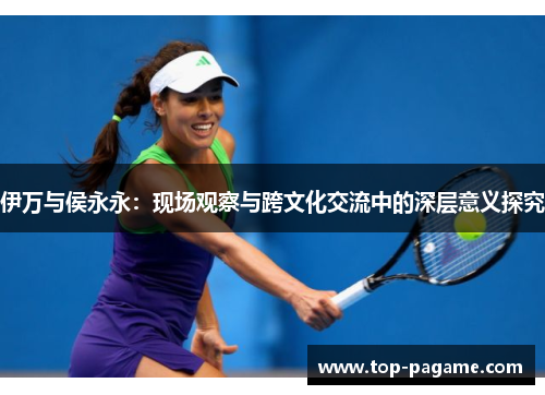 伊万与侯永永：现场观察与跨文化交流中的深层意义探究