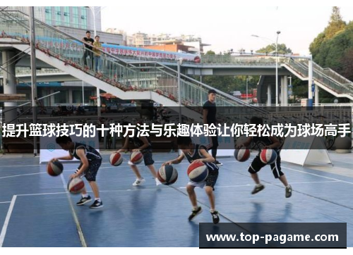 提升篮球技巧的十种方法与乐趣体验让你轻松成为球场高手