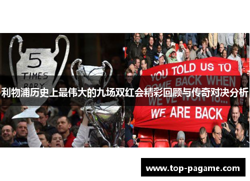 利物浦历史上最伟大的九场双红会精彩回顾与传奇对决分析