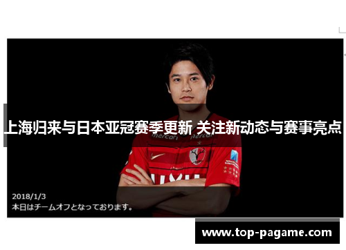 上海归来与日本亚冠赛季更新 关注新动态与赛事亮点