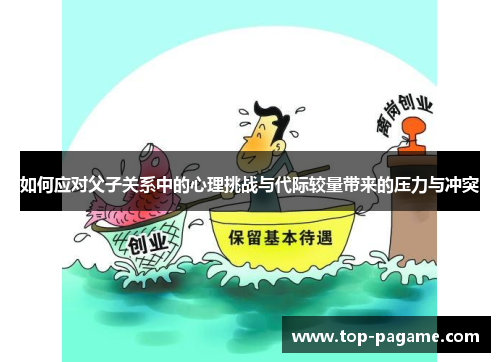 如何应对父子关系中的心理挑战与代际较量带来的压力与冲突 如何应对父子关系中的心理挑战与代际较量带来的压力与冲突
