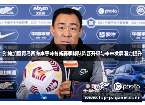 孙捷加盟青岛西海岸意味着新赛季球队阵容升级与未来发展潜力提升 孙捷加盟青岛西海岸意味着新赛季球队阵容升级与未来发展潜力提升