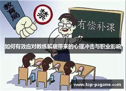 如何有效应对教练解雇带来的心理冲击与职业影响 如何有效应对教练解雇带来的心理冲击与职业影响