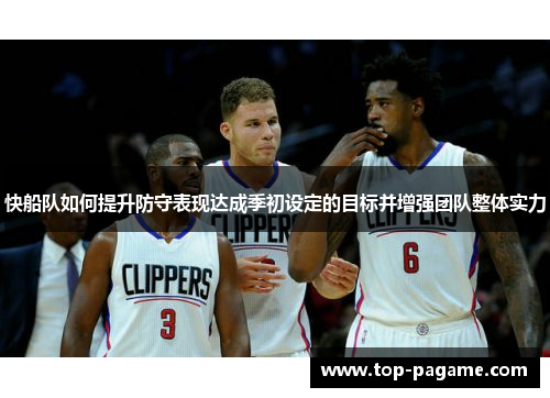 快船队如何提升防守表现达成季初设定的目标并增强团队整体实力 快船队如何提升防守表现达成季初设定的目标并增强团队整体实力