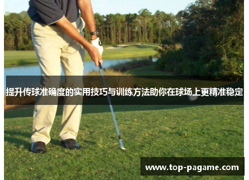 提升传球准确度的实用技巧与训练方法助你在球场上更精准稳定 提升传球准确度的实用技巧与训练方法助你在球场上更精准稳定