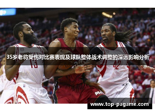 35岁老将受伤对比赛表现及球队整体战术调整的深远影响分析