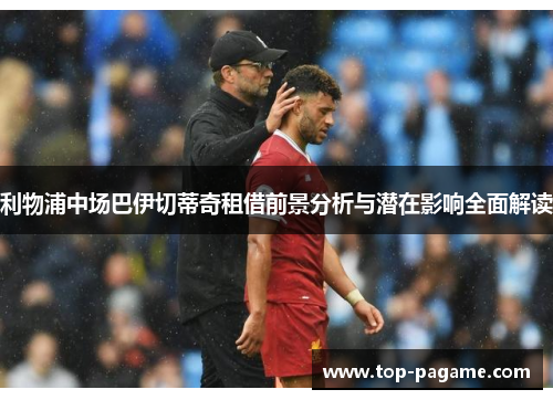 利物浦中场巴伊切蒂奇租借前景分析与潜在影响全面解读 利物浦中场巴伊切蒂奇租借前景分析与潜在影响全面解读