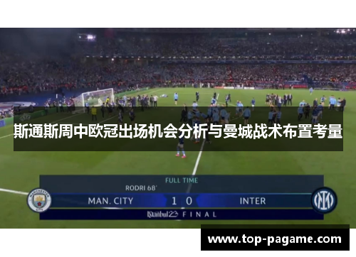 斯通斯周中欧冠出场机会分析与曼城战术布置考量