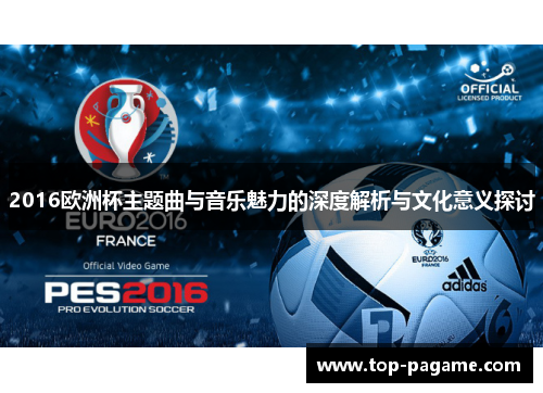 2016欧洲杯主题曲与音乐魅力的深度解析与文化意义探讨 2016欧洲杯主题曲与音乐魅力的深度解析与文化意义探讨