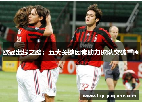 欧冠出线之路:五大关键因素助力球队突破重围 欧冠出线之路:五大关键因素助力球队突破重围