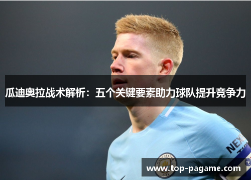 瓜迪奥拉战术解析:五个关键要素助力球队提升竞争力 瓜迪奥拉战术解析:五个关键要素助力球队提升竞争力