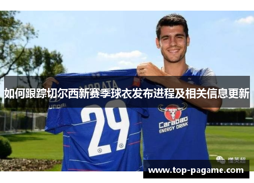 如何跟踪切尔西新赛季球衣发布进程及相关信息更新