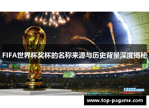 FIFA世界杯奖杯的名称来源与历史背景深度揭秘 FIFA世界杯奖杯的名称来源与历史背景深度揭秘