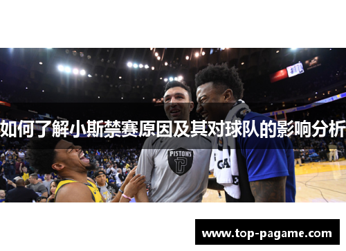 如何了解小斯禁赛原因及其对球队的影响分析