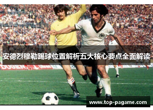 安德烈穆勒踢球位置解析五大核心要点全面解读