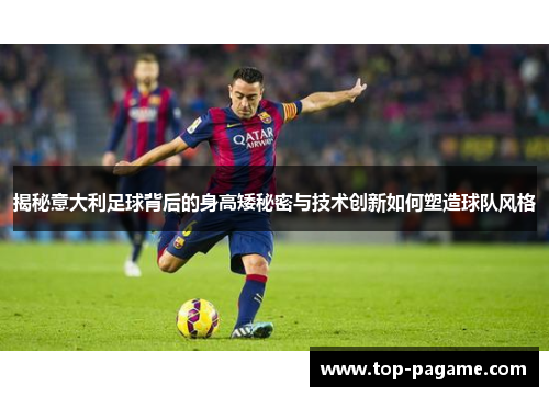 揭秘意大利足球背后的身高矮秘密与技术创新如何塑造球队风格