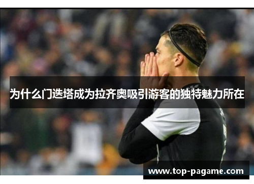 为什么门迭塔成为拉齐奥吸引游客的独特魅力所在 为什么门迭塔成为拉齐奥吸引游客的独特魅力所在