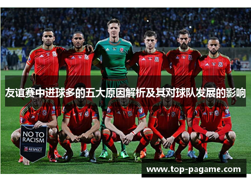 友谊赛中进球多的五大原因解析及其对球队发展的影响 友谊赛中进球多的五大原因解析及其对球队发展的影响