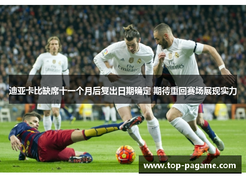 迪亚卡比缺席十一个月后复出日期确定 期待重回赛场展现实力 迪亚卡比缺席十一个月后复出日期确定 期待重回赛场展现实力