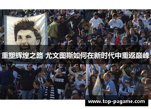 重塑辉煌之路 尤文图斯如何在新时代中重返巅峰