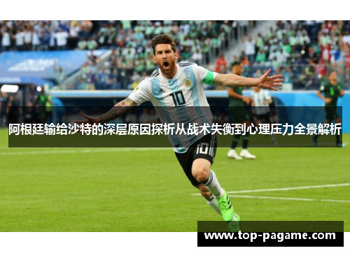 阿根廷输给沙特的深层原因探析从战术失衡到心理压力全景解析 阿根廷输给沙特的深层原因探析从战术失衡到心理压力全景解析