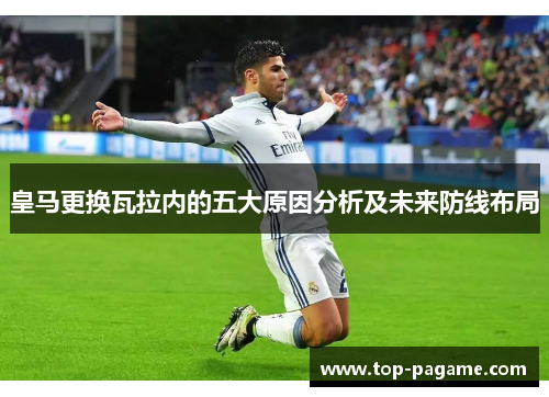 皇马更换瓦拉内的五大原因分析及未来防线布局