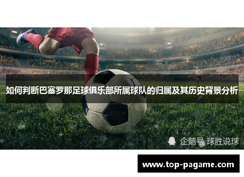 如何判断巴塞罗那足球俱乐部所属球队的归属及其历史背景分析