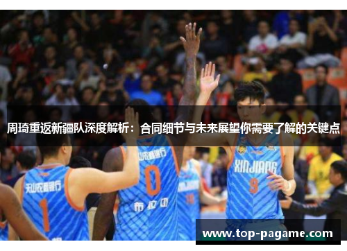 周琦重返新疆队深度解析：合同细节与未来展望你需要了解的关键点