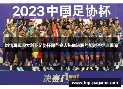 燃情再现澳大利亚足协杯那些令人热血沸腾的加时赛经典瞬间