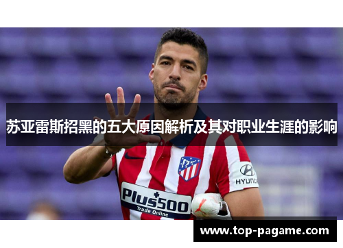 苏亚雷斯招黑的五大原因解析及其对职业生涯的影响