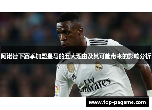 阿诺德下赛季加盟皇马的五大理由及其可能带来的影响分析
