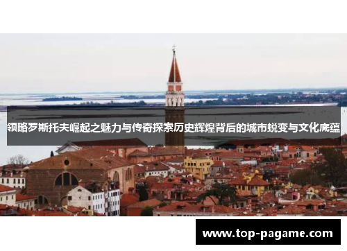 领略罗斯托夫崛起之魅力与传奇探索历史辉煌背后的城市蜕变与文化底蕴