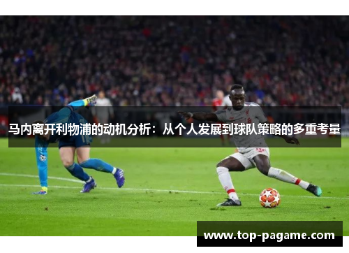 马内离开利物浦的动机分析：从个人发展到球队策略的多重考量