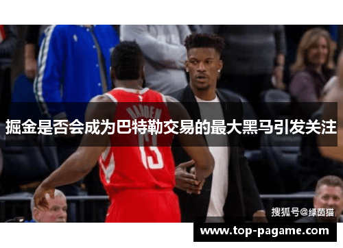 掘金是否会成为巴特勒交易的最大黑马引发关注 掘金是否会成为巴特勒交易的最大黑马引发关注