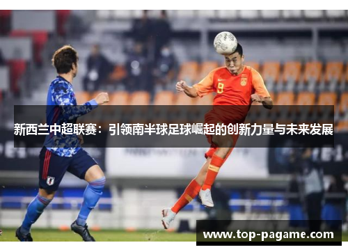 新西兰中超联赛：引领南半球足球崛起的创新力量与未来发展